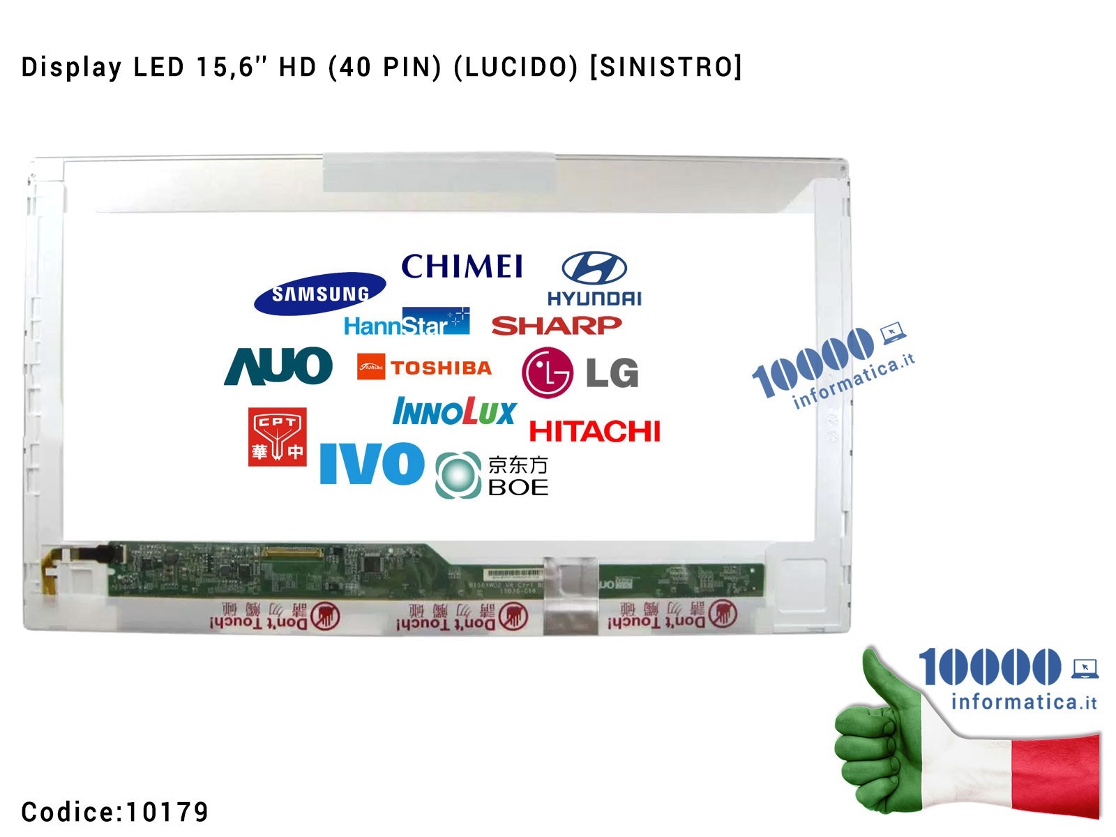 10179 Display LCD 15,6" HD (40 PIN) (L) B156XW02 V.0 BT156GW01 B156XTN02 CLAA156WB11A N156B6-L04 N156B6-L0B N156BGE-L21 LP156... 10179 Display LCD 15,6" HD (40 PIN) (L) B156XW02 V.0 BT156GW01 B156XTN02 CLAA156WB11A N156B6-L04 N156B6-L0B N156BGE-L21 LP156...
