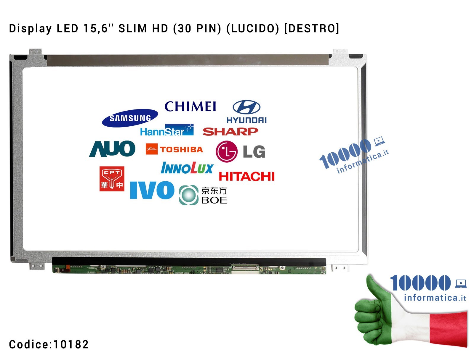 10182 Display LCD 15,6'' Slim HD (30 PIN) (L) B156XTN04.5 N156BGA-EB2 NT156WHM-N12 N156BGA-E53 LTN156AT39-L01 10182 Display LCD 15,6'' Slim HD (30 PIN) (L) B156XTN04.5 N156BGA-EB2 NT156WHM-N12 N156BGA-E53 LTN156AT39-L01